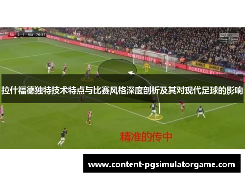 拉什福德独特技术特点与比赛风格深度剖析及其对现代足球的影响