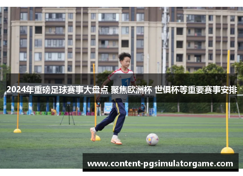 2024年重磅足球赛事大盘点 聚焦欧洲杯 世俱杯等重要赛事安排