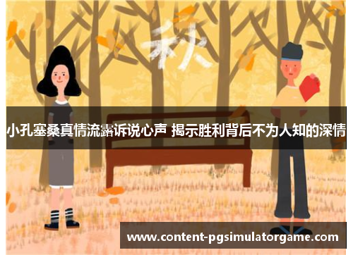 小孔塞桑真情流露诉说心声 揭示胜利背后不为人知的深情