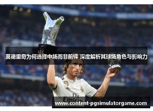 莫德里奇为何选择中场而非前锋 深度解析其球场角色与影响力
