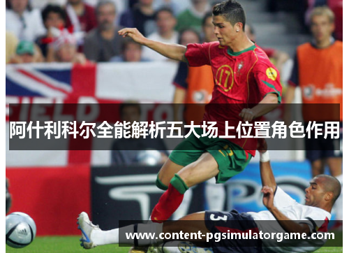 阿什利科尔全能解析五大场上位置角色作用