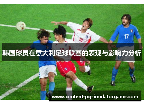 韩国球员在意大利足球联赛的表现与影响力分析