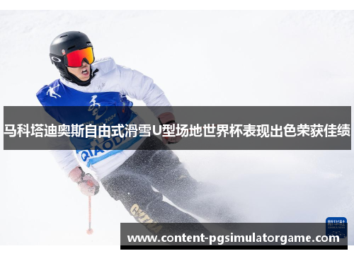 马科塔迪奥斯自由式滑雪U型场地世界杯表现出色荣获佳绩