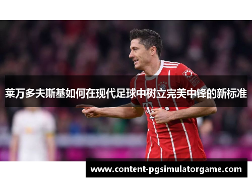 莱万多夫斯基如何在现代足球中树立完美中锋的新标准
