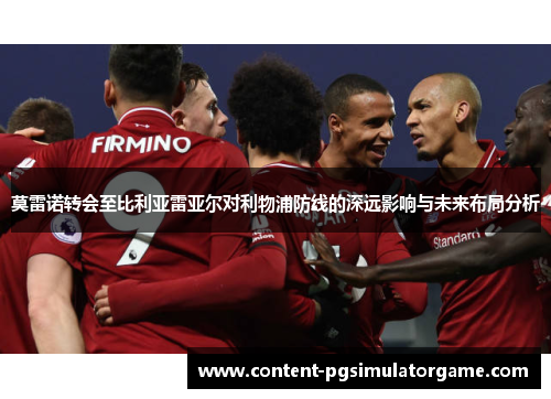 莫雷诺转会至比利亚雷亚尔对利物浦防线的深远影响与未来布局分析