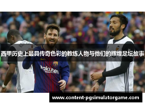 西甲历史上最具传奇色彩的教练人物与他们的辉煌足坛故事