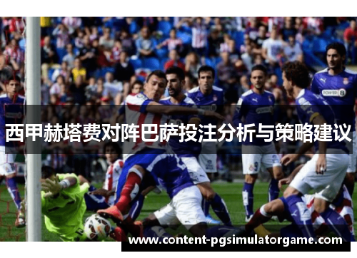 西甲赫塔费对阵巴萨投注分析与策略建议 西甲赫塔费对阵巴萨投注分析与策略建议