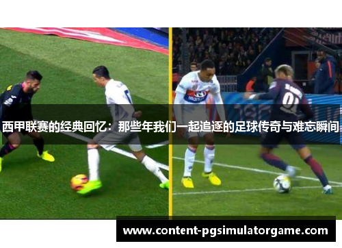 西甲联赛的经典回忆:那些年我们一起追逐的足球传奇与难忘瞬间 西甲联赛的经典回忆:那些年我们一起追逐的足球传奇与难忘瞬间