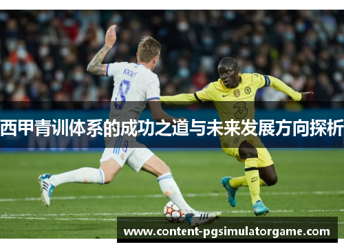西甲青训体系的成功之道与未来发展方向探析 西甲青训体系的成功之道与未来发展方向探析