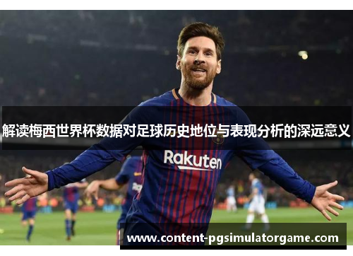 解读梅西世界杯数据对足球历史地位与表现分析的深远意义 解读梅西世界杯数据对足球历史地位与表现分析的深远意义