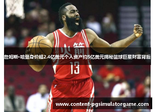 詹姆斯·哈登身价超2.4亿美元个人资产约5亿美元揭秘篮球巨星财富背后 詹姆斯·哈登身价超2.4亿美元个人资产约5亿美元揭秘篮球巨星财富背后