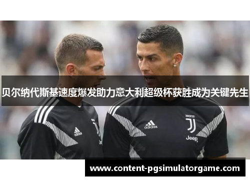 贝尔纳代斯基速度爆发助力意大利超级杯获胜成为关键先生