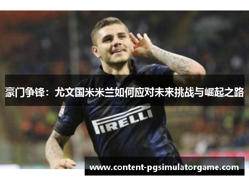 豪门争锋：尤文国米米兰如何应对未来挑战与崛起之路