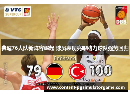 费城76人队新阵容崛起 球员表现亮眼助力球队强势回归