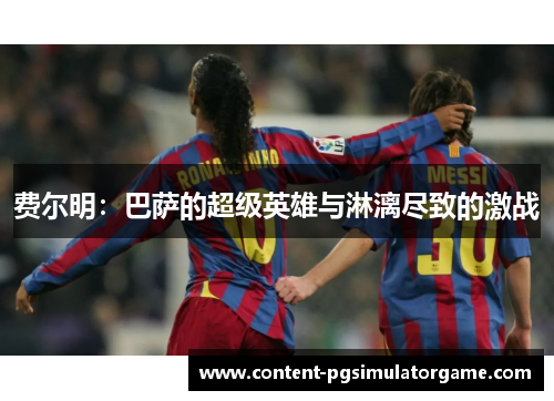 费尔明：巴萨的超级英雄与淋漓尽致的激战