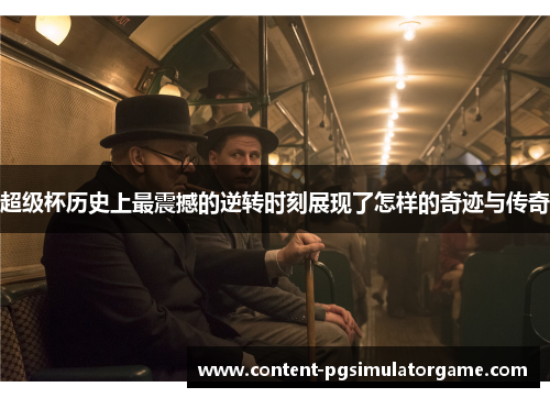 超级杯历史上最震撼的逆转时刻展现了怎样的奇迹与传奇