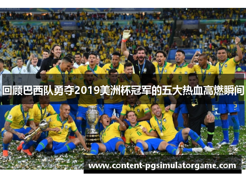 回顾巴西队勇夺2019美洲杯冠军的五大热血高燃瞬间