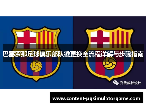 巴塞罗那足球俱乐部队徽更换全流程详解与步骤指南