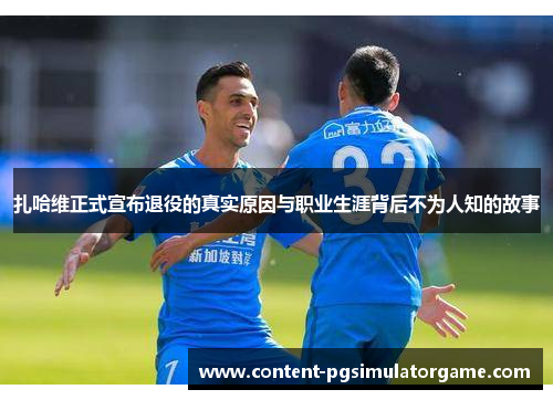 扎哈维正式宣布退役的真实原因与职业生涯背后不为人知的故事 扎哈维正式宣布退役的真实原因与职业生涯背后不为人知的故事