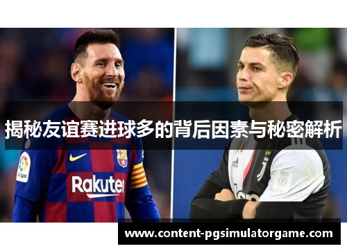揭秘友谊赛进球多的背后因素与秘密解析