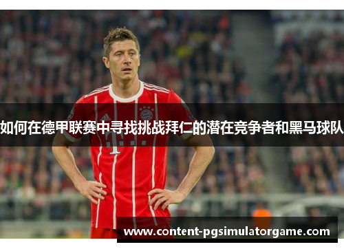 如何在德甲联赛中寻找挑战拜仁的潜在竞争者和黑马球队