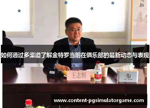 如何通过多渠道了解金特罗当前在俱乐部的最新动态与表现 如何通过多渠道了解金特罗当前在俱乐部的最新动态与表现