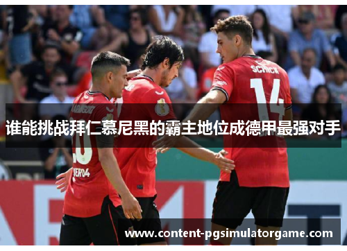 谁能挑战拜仁慕尼黑的霸主地位成德甲最强对手