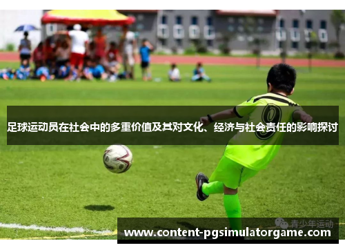 足球运动员在社会中的多重价值及其对文化、经济与社会责任的影响探讨 足球运动员在社会中的多重价值及其对文化、经济与社会责任的影响探讨