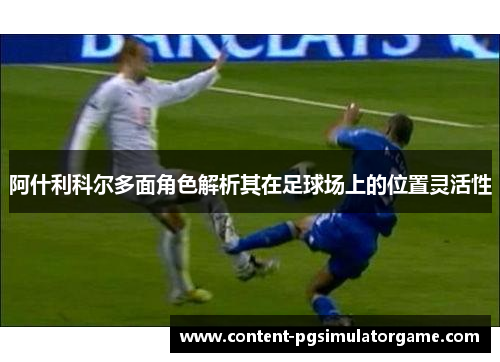 阿什利科尔多面角色解析其在足球场上的位置灵活性