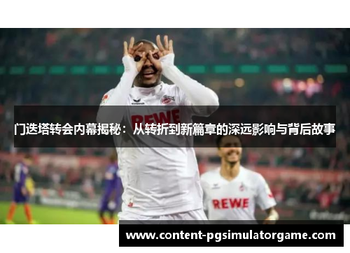 门迭塔转会内幕揭秘：从转折到新篇章的深远影响与背后故事