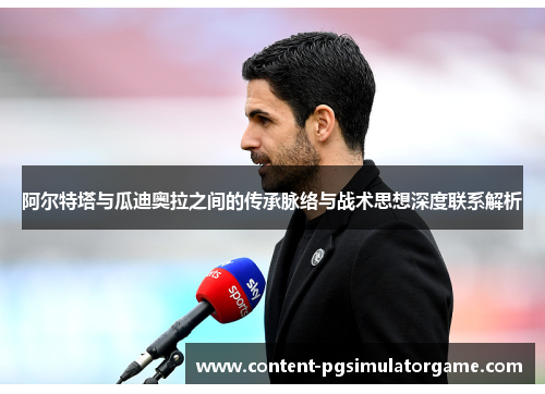 阿尔特塔与瓜迪奥拉之间的传承脉络与战术思想深度联系解析