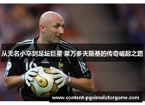 从无名小卒到足坛巨星 莱万多夫斯基的传奇崛起之路