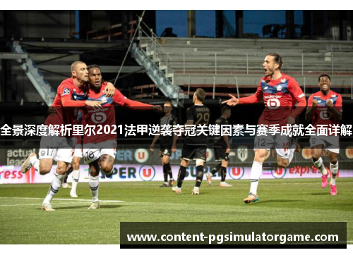 全景深度解析里尔2021法甲逆袭夺冠关键因素与赛季成就全面详解