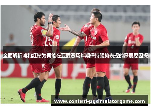全面解析浦和红钻为何能在亚冠赛场长期保持强势表现的深层原因探