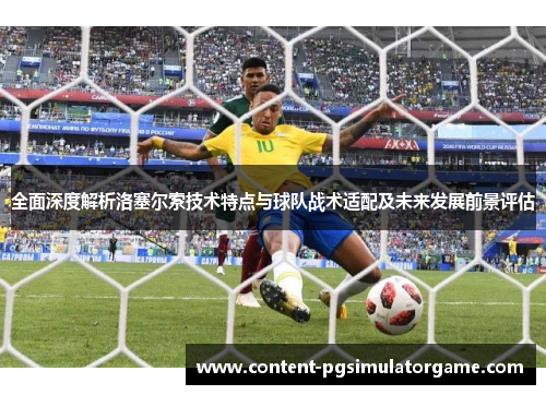 全面深度解析洛塞尔索技术特点与球队战术适配及未来发展前景评估