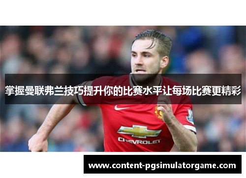 掌握曼联弗兰技巧提升你的比赛水平让每场比赛更精彩