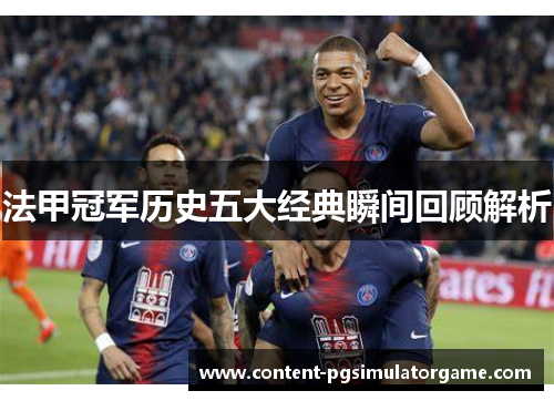 法甲冠军历史五大经典瞬间回顾解析