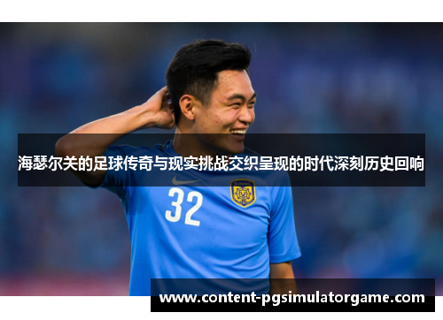 海瑟尔关的足球传奇与现实挑战交织呈现的时代深刻历史回响