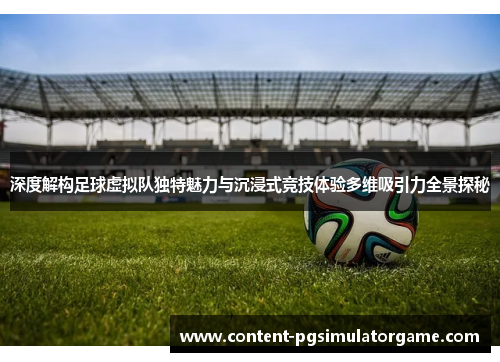 深度解构足球虚拟队独特魅力与沉浸式竞技体验多维吸引力全景探秘