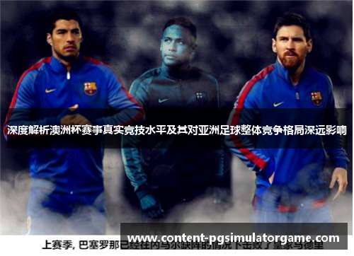 深度解析澳洲杯赛事真实竞技水平及其对亚洲足球整体竞争格局深远影响