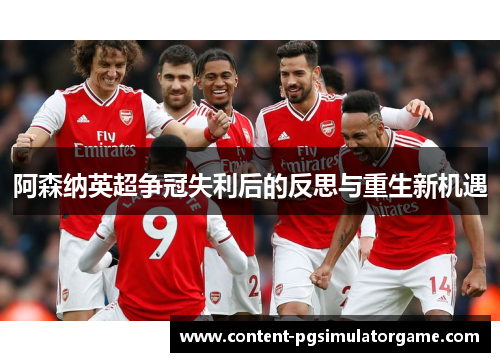阿森纳英超争冠失利后的反思与重生新机遇