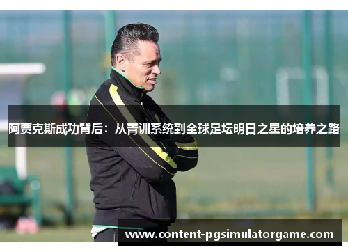 阿贾克斯成功背后：从青训系统到全球足坛明日之星的培养之路