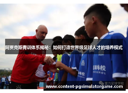 阿贾克斯青训体系揭秘：如何打造世界级足球人才的培养模式
