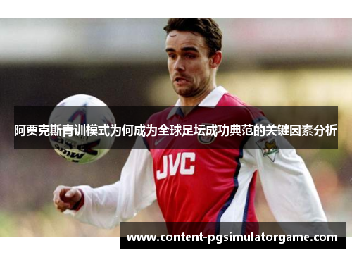 阿贾克斯青训模式为何成为全球足坛成功典范的关键因素分析