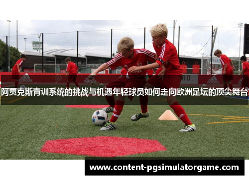 阿贾克斯青训系统的挑战与机遇年轻球员如何走向欧洲足坛的顶尖舞台