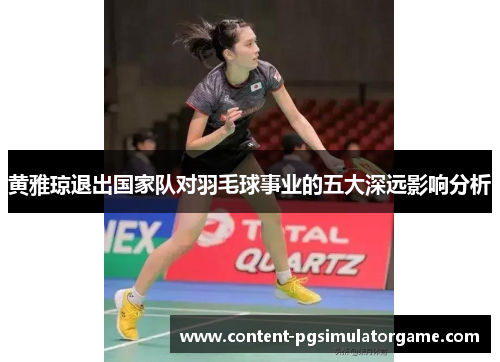 黄雅琼退出国家队对羽毛球事业的五大深远影响分析