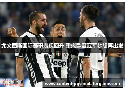 尤文图斯国际赛事表现回升 重燃欧冠冠军梦想再出发