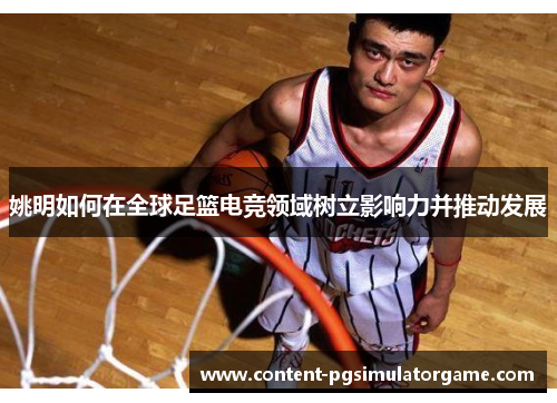姚明如何在全球足篮电竞领域树立影响力并推动发展
