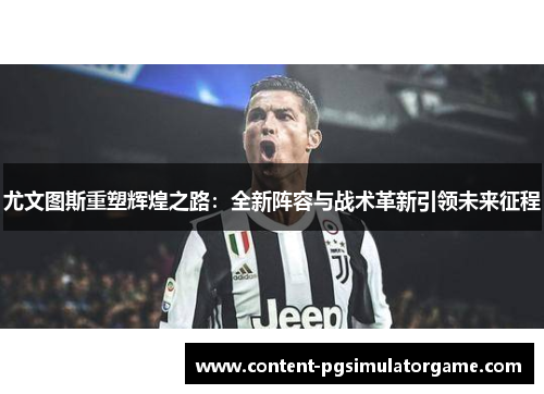 尤文图斯重塑辉煌之路：全新阵容与战术革新引领未来征程