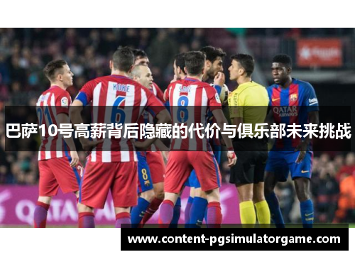 巴萨10号高薪背后隐藏的代价与俱乐部未来挑战